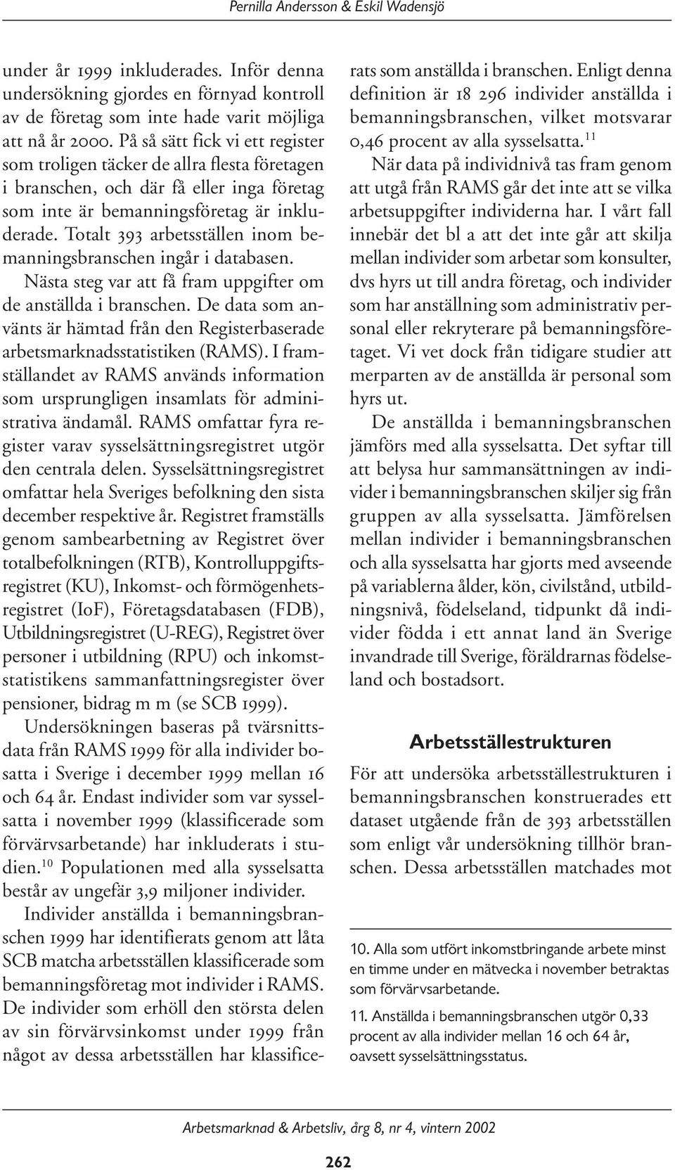 Totalt 393 arbetsställen inom bemanningsbranschen ingår i databasen. Nästa steg var att få fram uppgifter om de anställda i branschen.