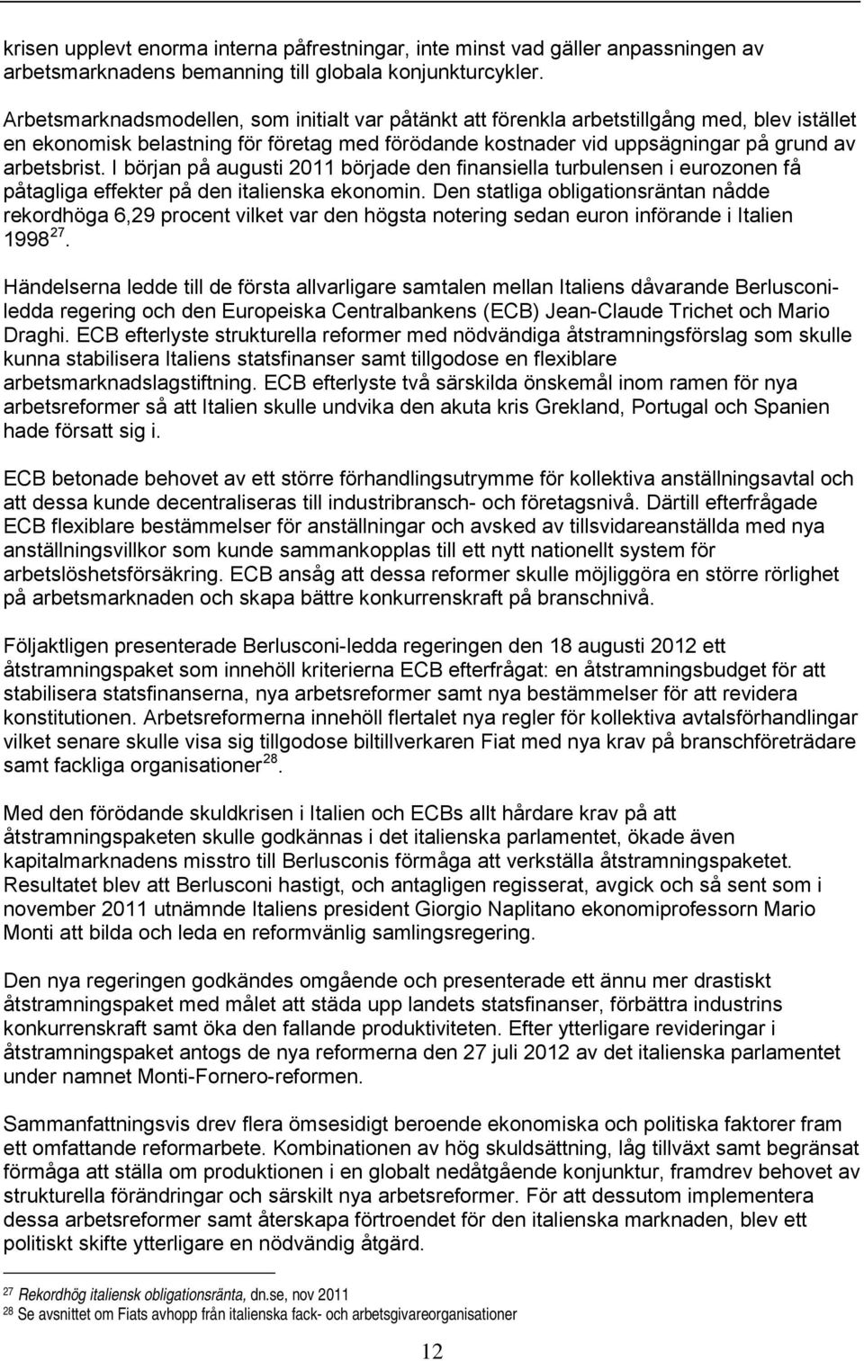 I början på augusti 2011 började den finansiella turbulensen i eurozonen få påtagliga effekter på den italienska ekonomin.