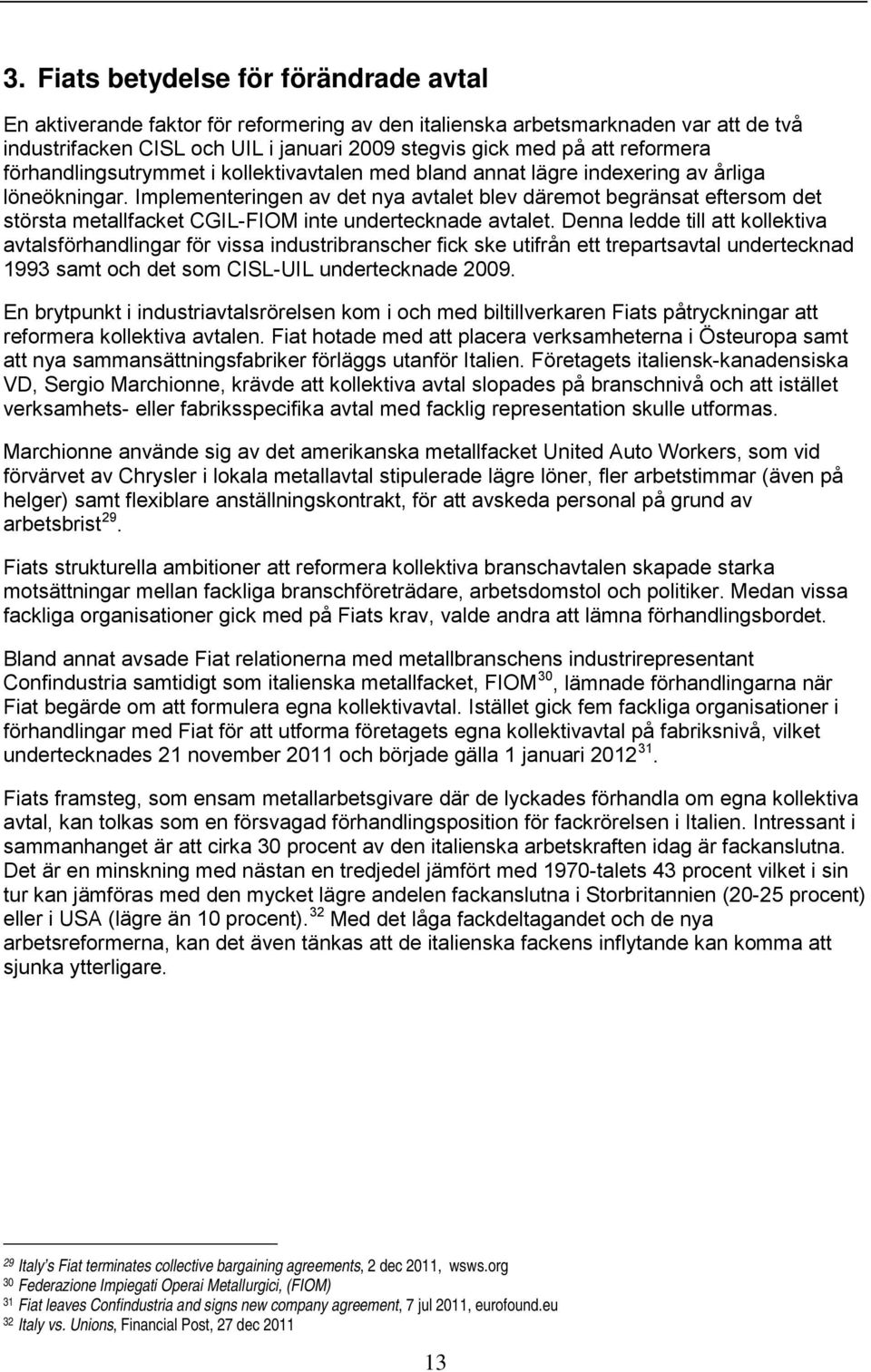 Implementeringen av det nya avtalet blev däremot begränsat eftersom det största metallfacket CGIL-FIOM inte undertecknade avtalet.