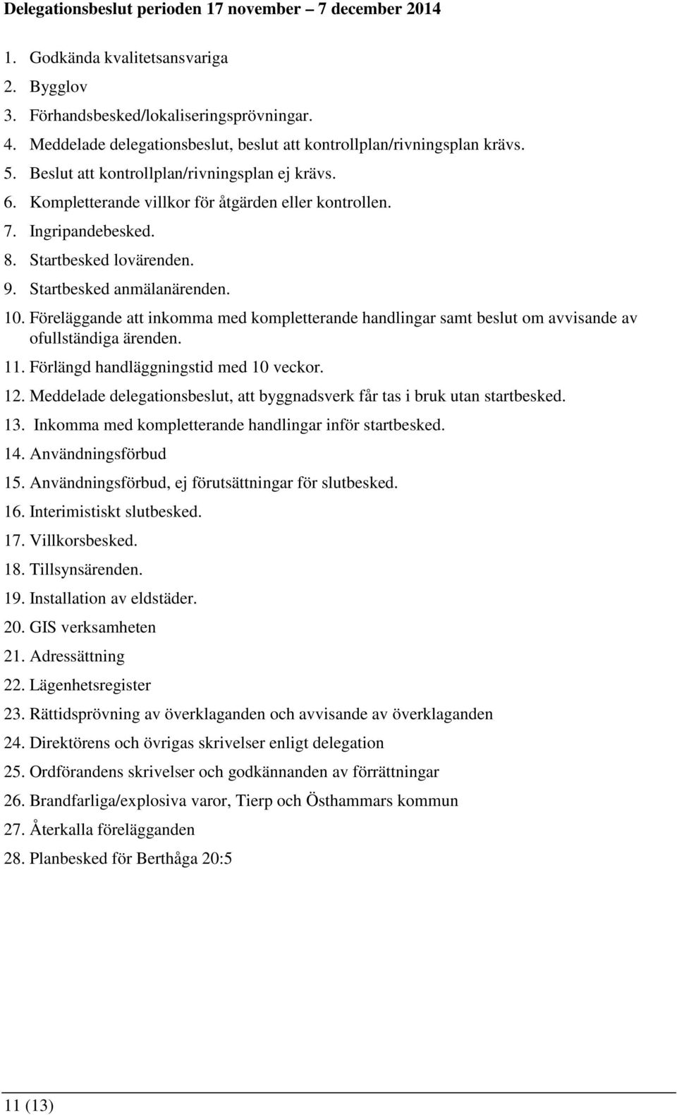 8. Startbesked lovärenden. 9. Startbesked anmälanärenden. 10. Föreläggande att inkomma med kompletterande handlingar samt beslut om avvisande av ofullständiga ärenden. 11.