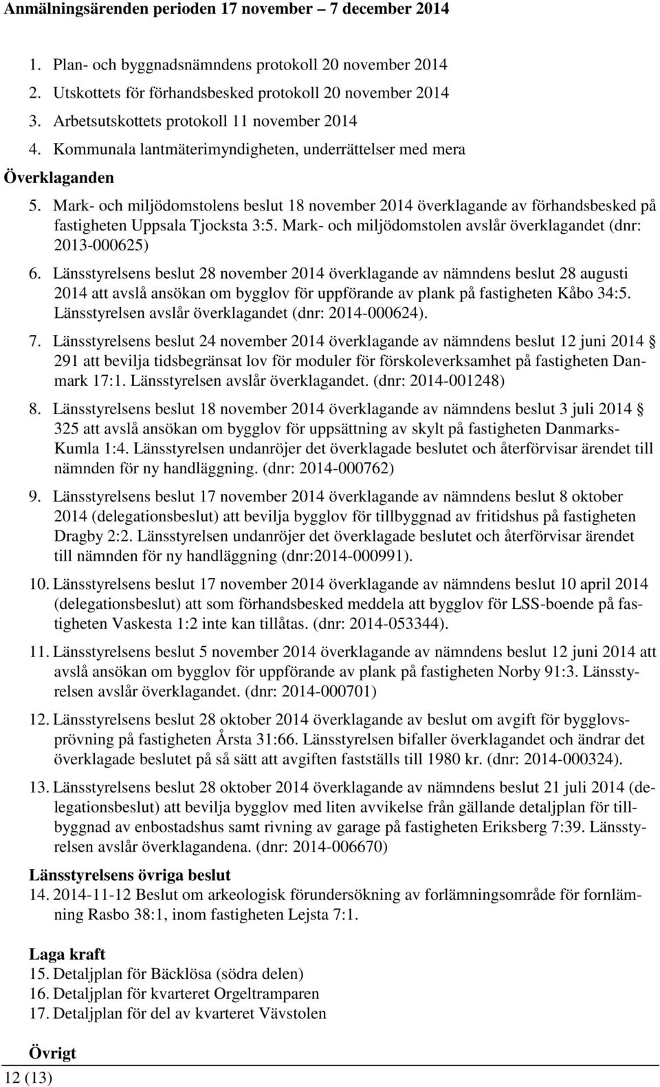 Mark- och miljödomstolens beslut 18 november 2014 överklagande av förhandsbesked på fastigheten Uppsala Tjocksta 3:5. Mark- och miljödomstolen avslår överklagandet (dnr: 2013-000625) 6.