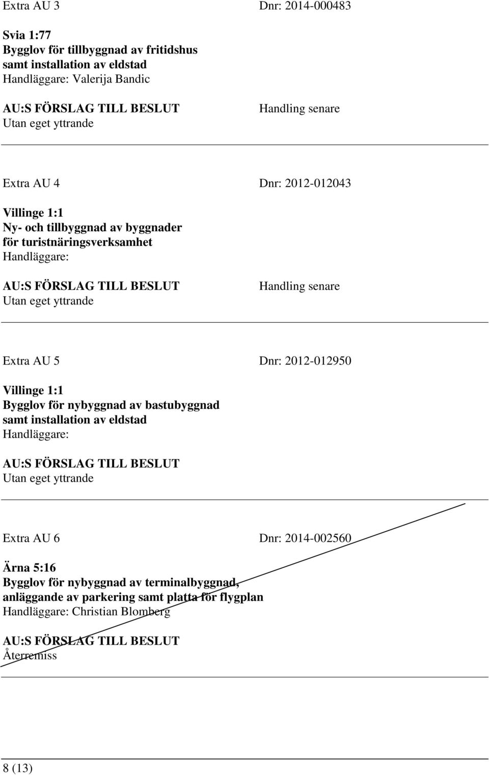 AU 5 Dnr: 2012-012950 Villinge 1:1 Bygglov för nybyggnad av bastubyggnad samt installation av eldstad Handläggare: Utan eget yttrande Extra AU 6 Dnr: