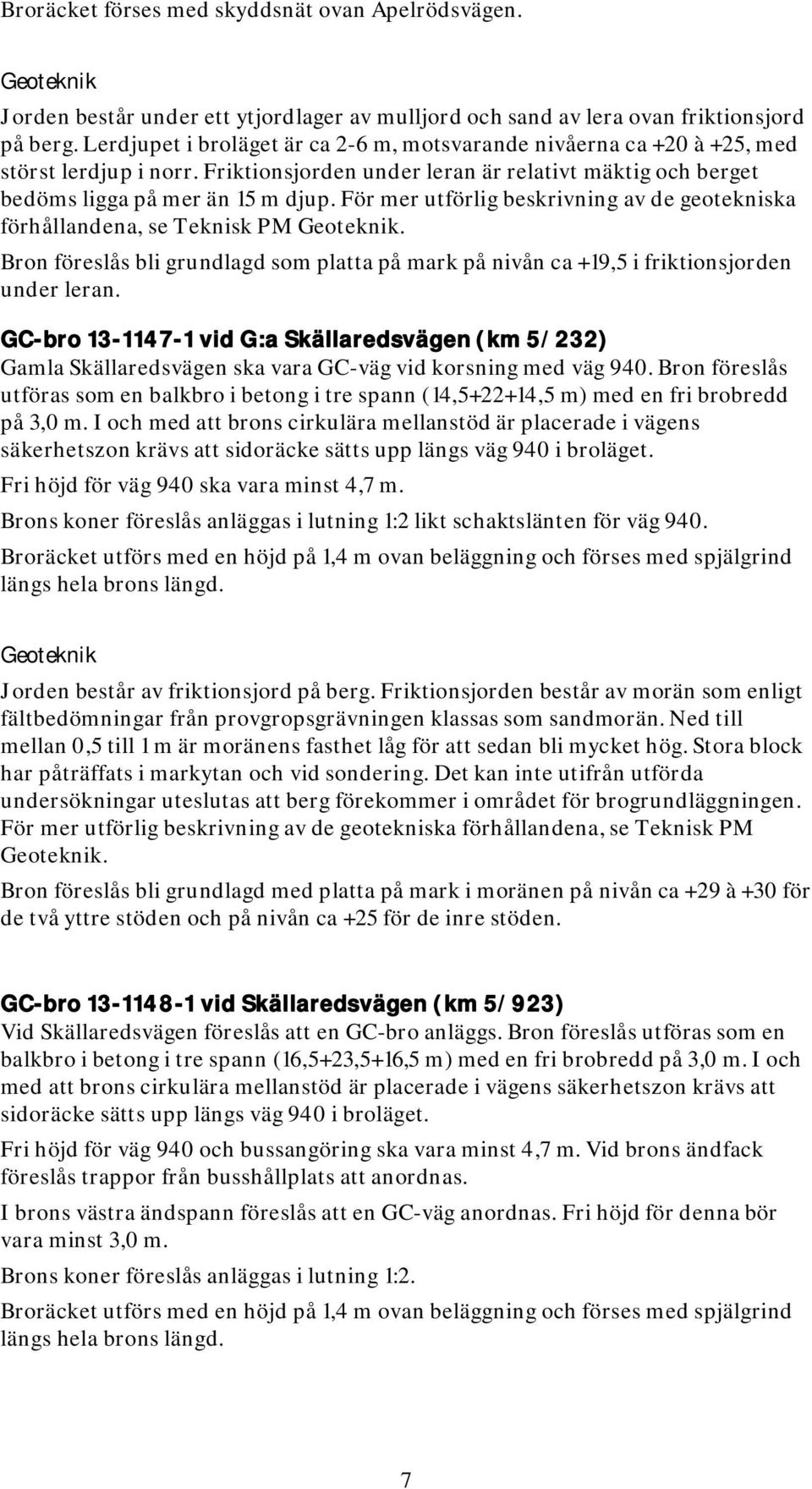 För mer utförlig beskrivning av de geotekniska förhållandena, se Teknisk PM. Bron föreslås bli grundlagd som platta på mark på nivån ca +19,5 i friktionsjorden under leran.