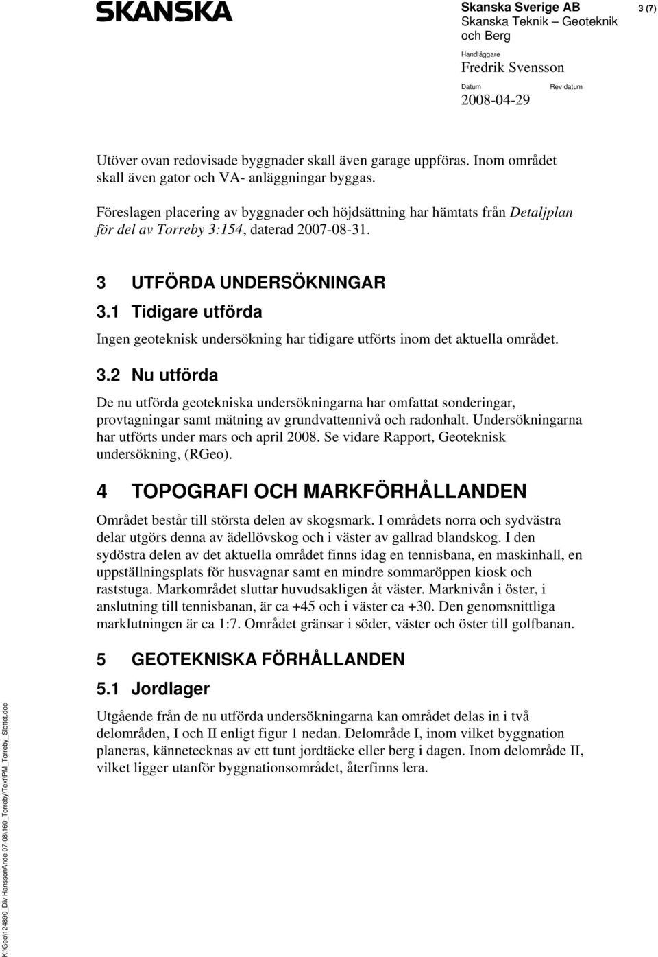 1 Tidigare utförda Ingen geoteknisk undersökning har tidigare utförts inom det aktuella området. 3.