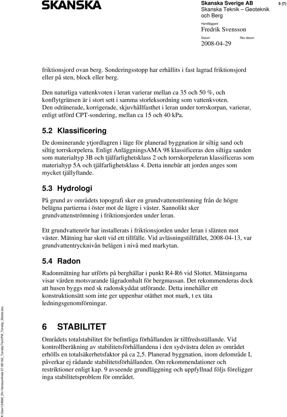 Den odränerade, korrigerade, skjuvhållfasthet i leran under torrskorpan, varierar, enligt utförd CPT-sondering, mellan ca 15 och 40 kpa. 5.