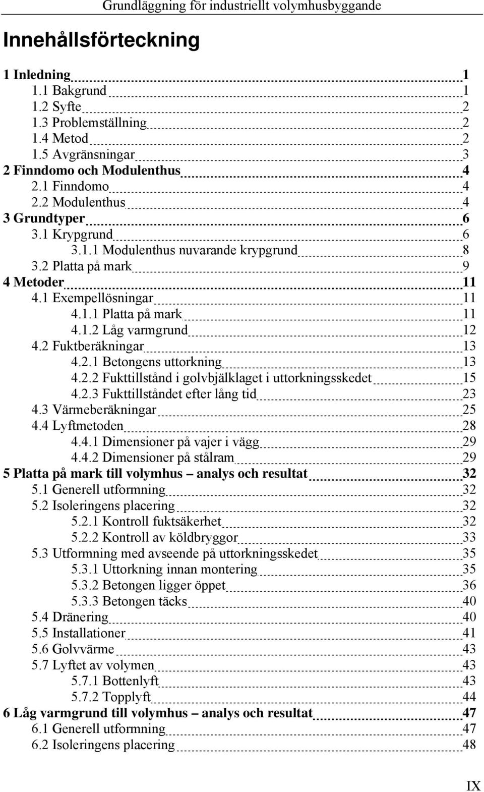 2.2 Fukttillstånd i golvbjälklaget i uttorkningsskedet 15 4.2.3 Fukttillståndet efter lång tid 23 4.3 Värmeberäkningar 25 4.4 Lyftmetoden 28 4.4.1 Dimensioner på vajer i vägg 29 4.4.2 Dimensioner på stålram 29 5 Platta på mark till volymhus analys och resultat 32 5.