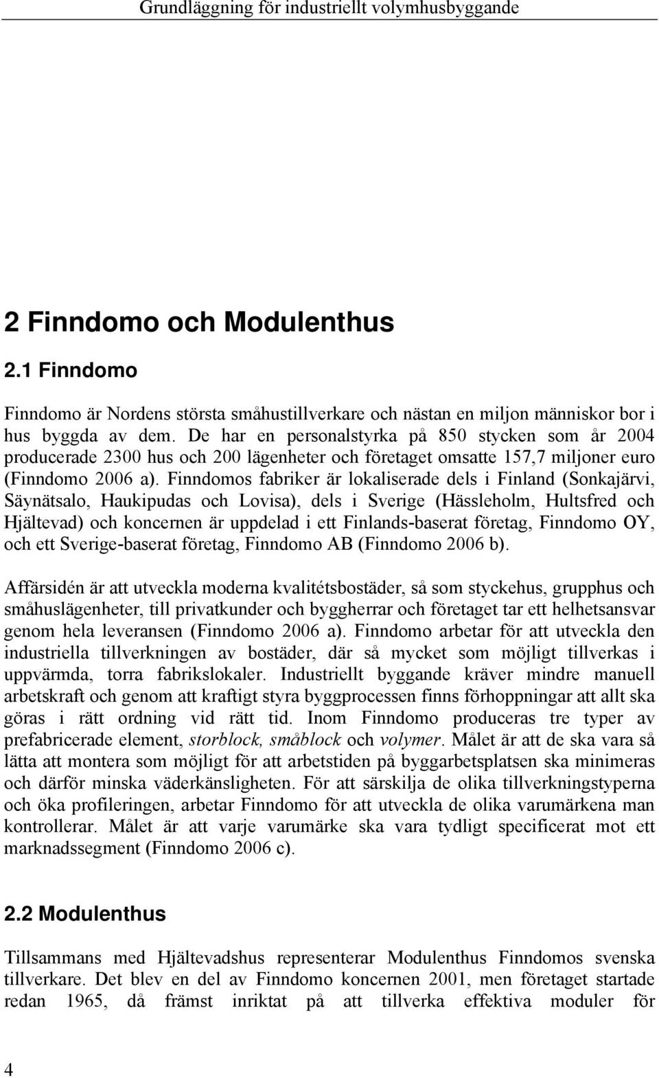 Finndomos fabriker är lokaliserade dels i Finland (Sonkajärvi, Säynätsalo, Haukipudas och Lovisa), dels i Sverige (Hässleholm, Hultsfred och Hjältevad) och koncernen är uppdelad i ett