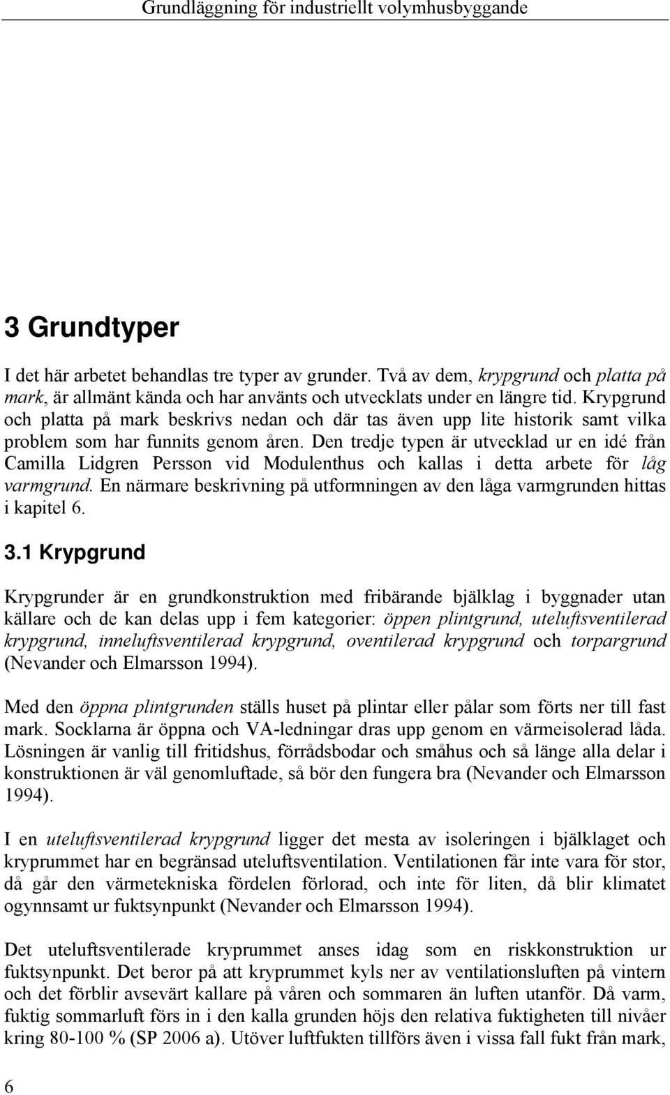 Den tredje typen är utvecklad ur en idé från Camilla Lidgren Persson vid Modulenthus och kallas i detta arbete för låg varmgrund.