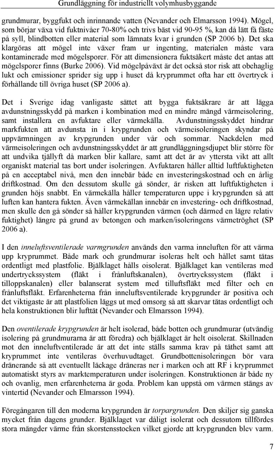 Det ska klargöras att mögel inte växer fram ur ingenting, materialen måste vara kontaminerade med mögelsporer. För att dimensionera fuktsäkert måste det antas att mögelsporer finns (Burke 2006).