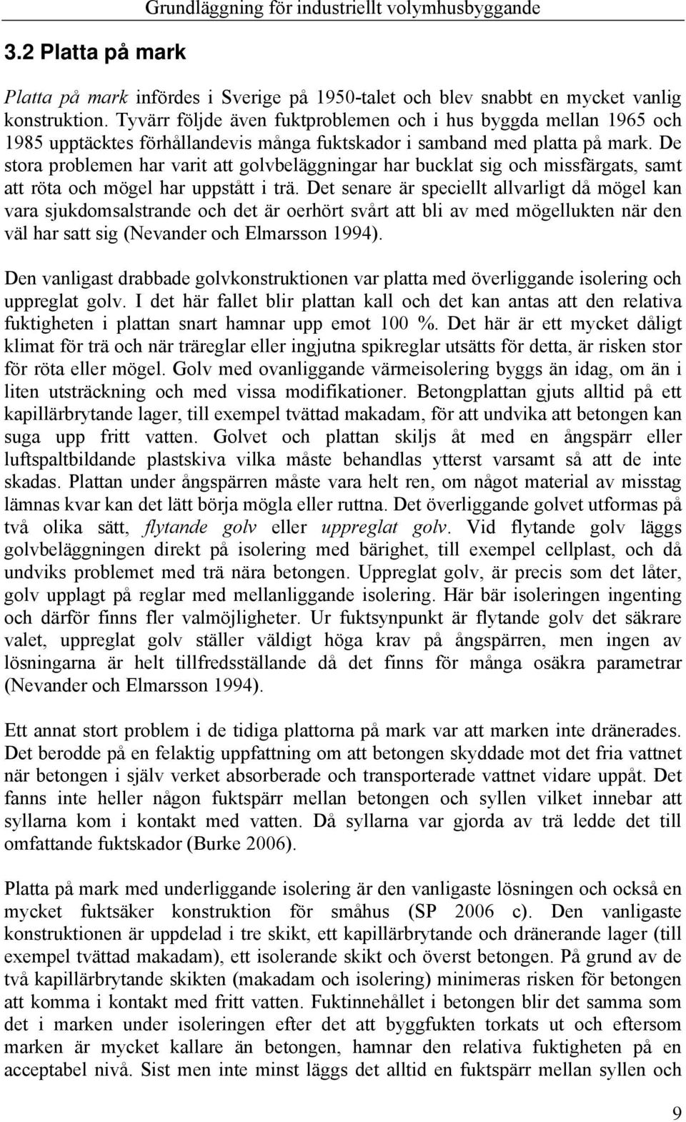 De stora problemen har varit att golvbeläggningar har bucklat sig och missfärgats, samt att röta och mögel har uppstått i trä.