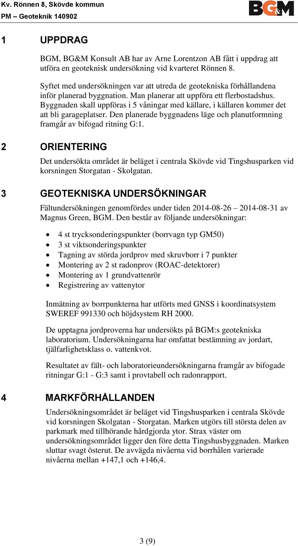 Byggnaden skall uppföras i 5 våningar med källare, i källaren kommer det att bli garageplatser. Den planerade byggnadens läge och planutformning framgår av bifogad ritning G:1.