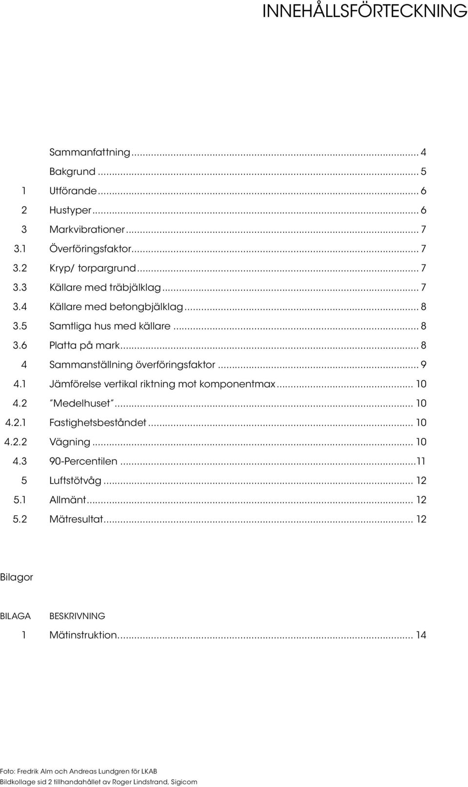 1 Jämförelse vertikal riktning mot komponentmax... 10 4.2 Medelhuset... 10 4.2.1 Fastighetsbeståndet... 10 4.2.2 Vägning... 10 4.3 90-Percentilen...11 5 Luftstötvåg... 12 5.