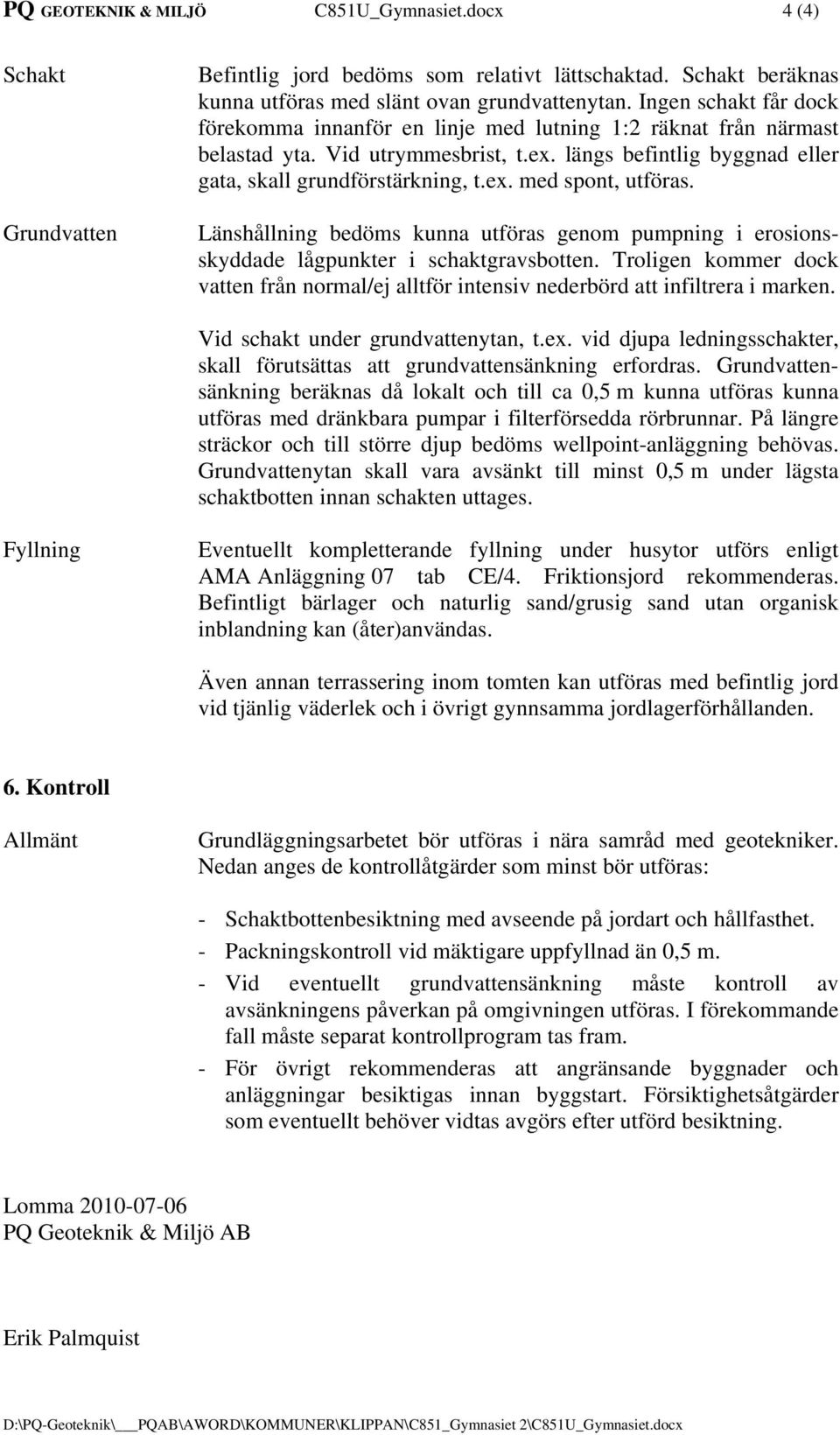 Länshållning bedöms kunna utföras genom pumpning i erosionsskyddade lågpunkter i schaktgravsbotten. Troligen kommer dock vatten från normal/ej alltför intensiv nederbörd att infiltrera i marken.