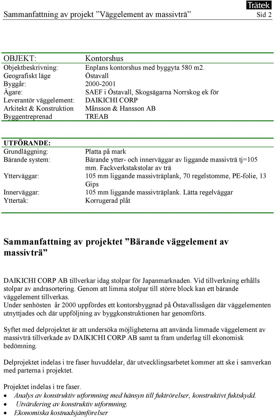 TREAB UTFÖRANDE: Grundläggning: Platta på mark Bärande system: Bärande ytter- och innerväggar av liggande massivträ tj=105 mm.