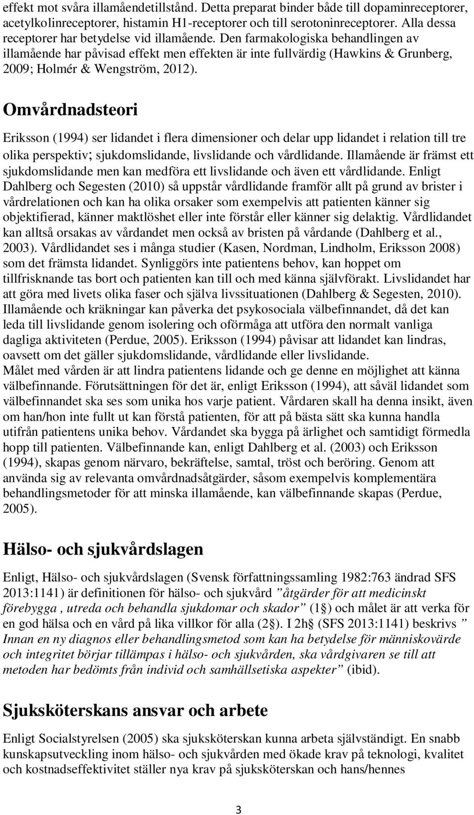 Den farmakologiska behandlingen av illamående har påvisad effekt men effekten är inte fullvärdig (Hawkins & Grunberg, 2009; Holmér & Wengström, 2012).