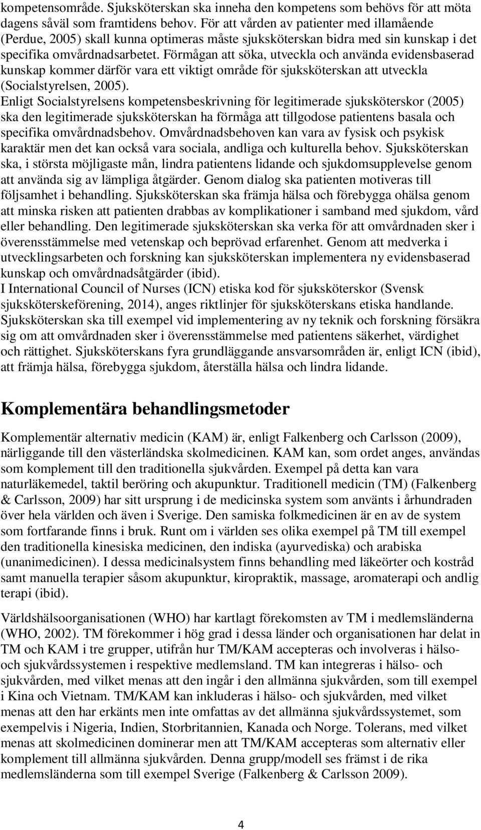 Förmågan att söka, utveckla och använda evidensbaserad kunskap kommer därför vara ett viktigt område för sjuksköterskan att utveckla (Socialstyrelsen, 2005).