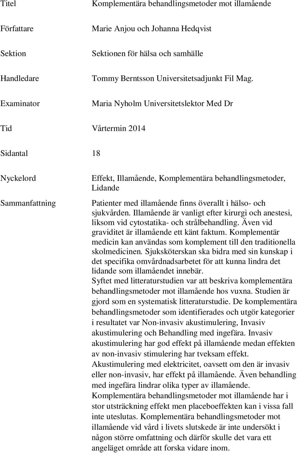 överallt i hälso- och sjukvården. Illamående är vanligt efter kirurgi och anestesi, liksom vid cytostatika- och strålbehandling. Även vid graviditet är illamående ett känt faktum.