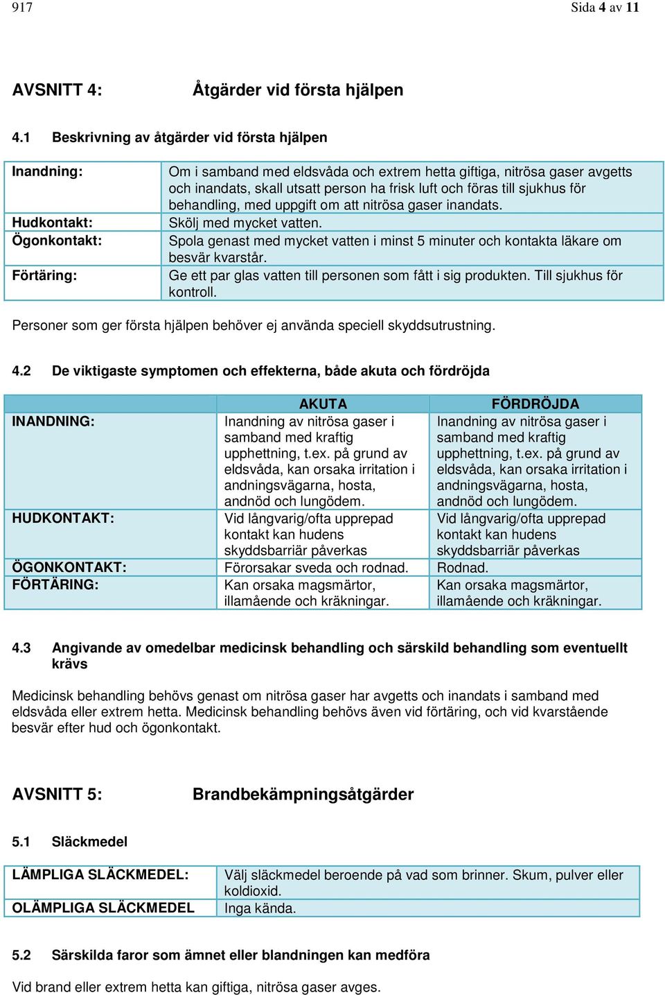 ha frisk luft och föras till sjukhus för behandling, med uppgift om att nitrösa gaser inandats. Skölj med mycket vatten.