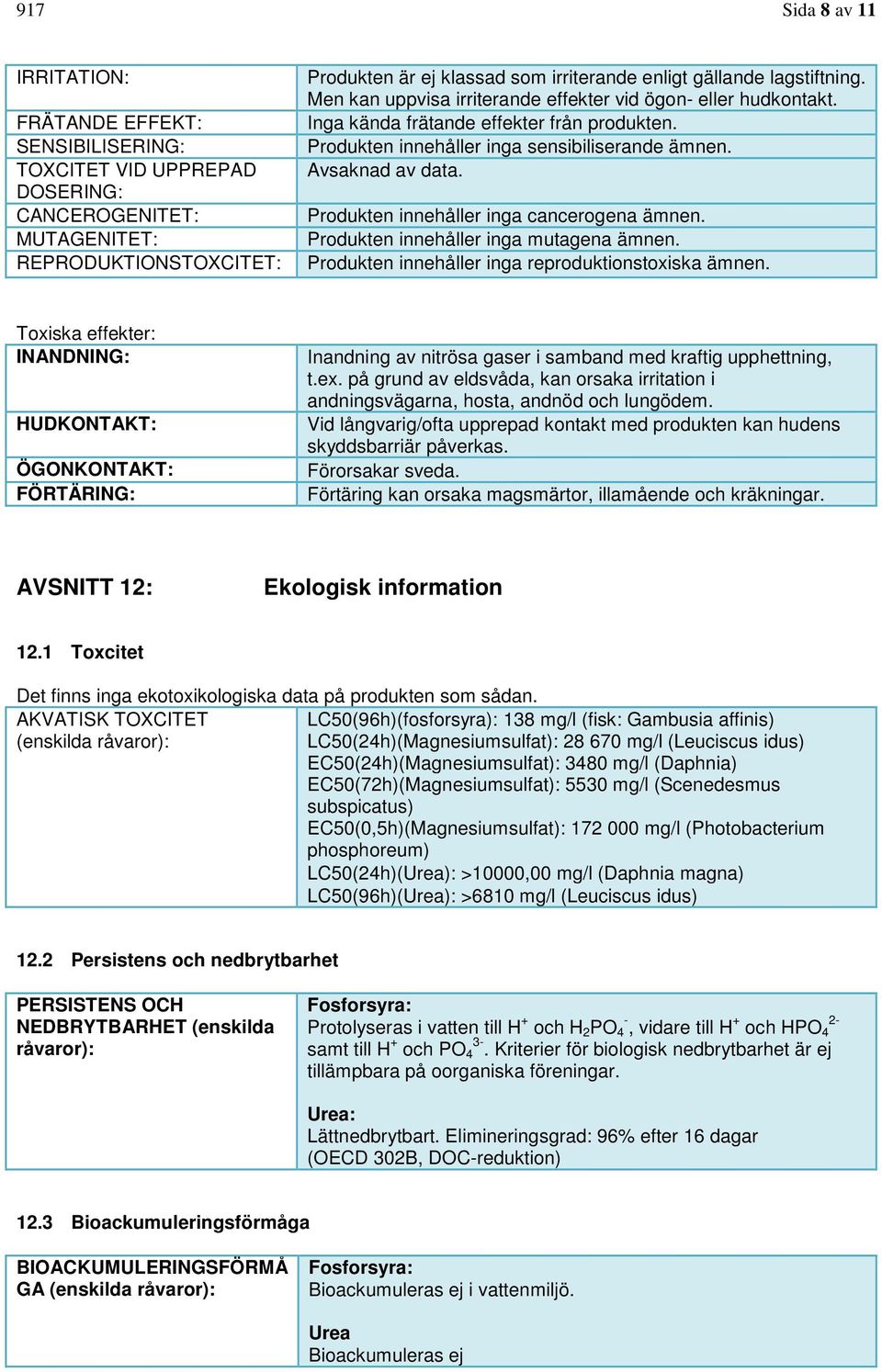 Produkten innehåller inga cancerogena ämnen. Produkten innehåller inga mutagena ämnen. Produkten innehåller inga reproduktionstoxiska ämnen.