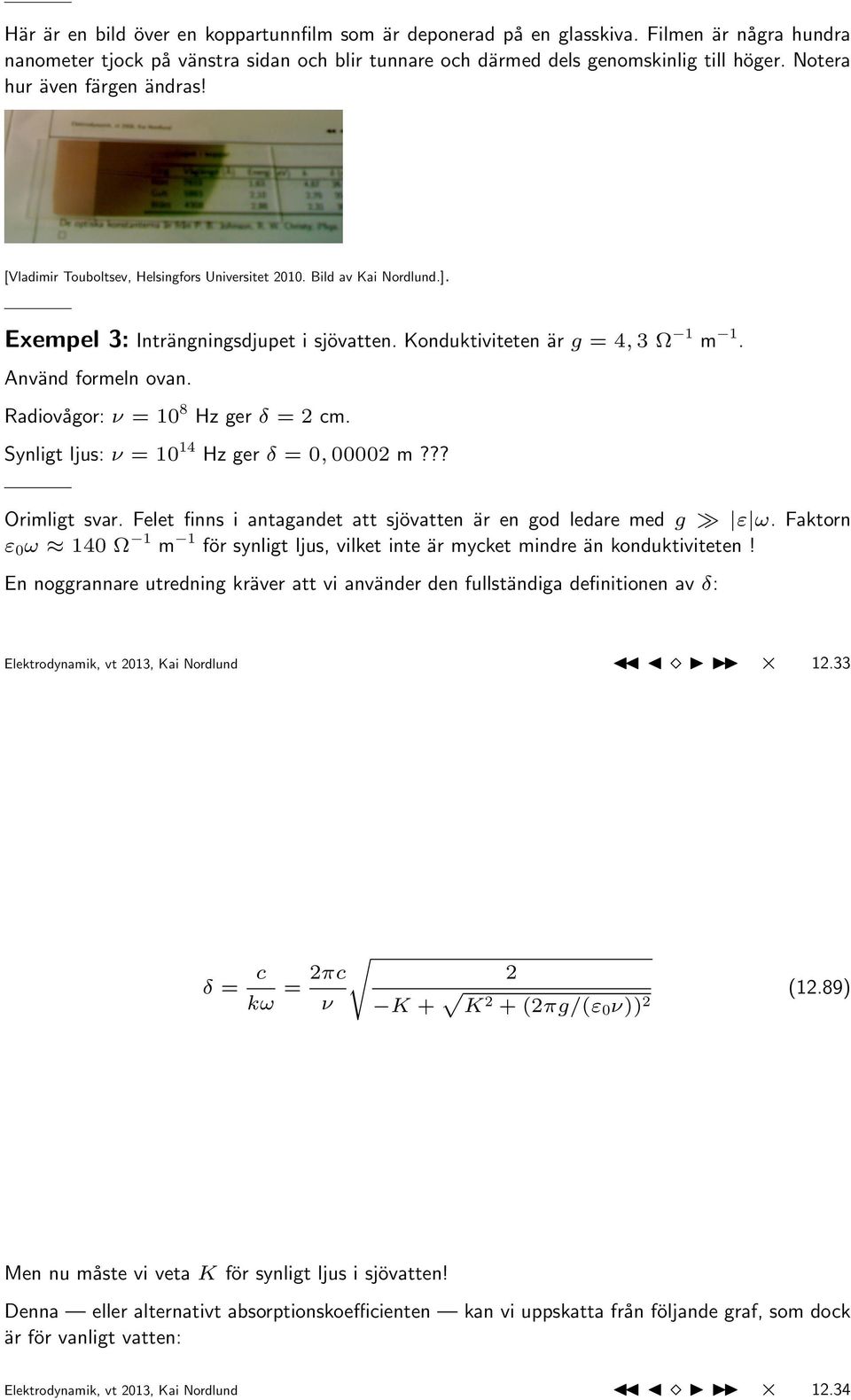 Anva nd formeln ovan. Radiova gor: ν = 108 Hz ger δ = 2 cm. Synligt ljus: ν = 1014 Hz ger δ = 0, 00002 m??? Orimligt svar. Felet finns i antagandet att sjo vatten a r en god ledare med g ε ω.