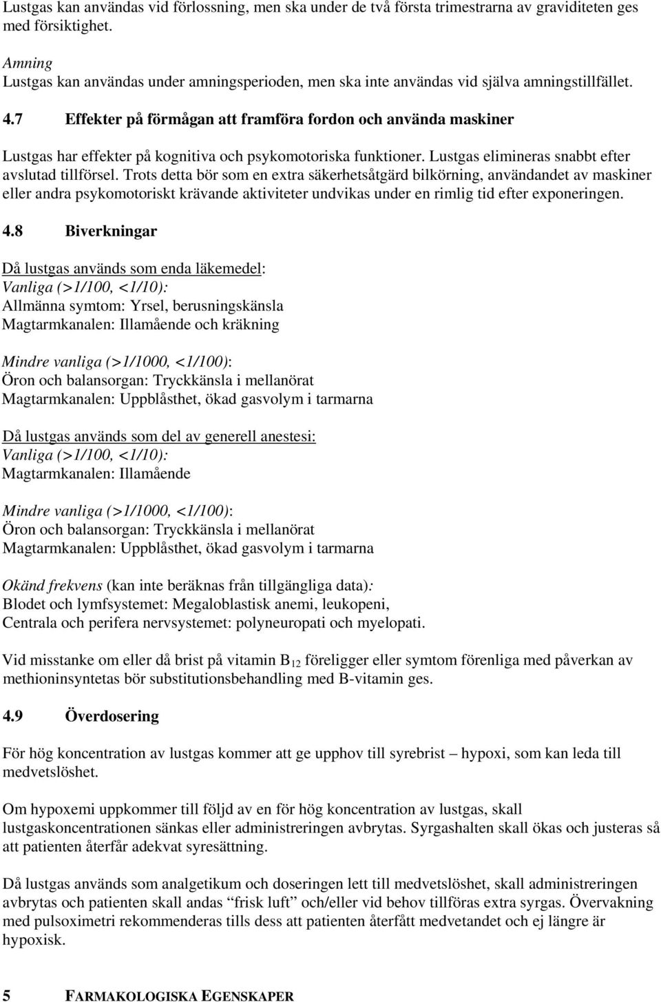 7 Effekter på förmågan att framföra fordon och använda maskiner Lustgas har effekter på kognitiva och psykomotoriska funktioner. Lustgas elimineras snabbt efter avslutad tillförsel.