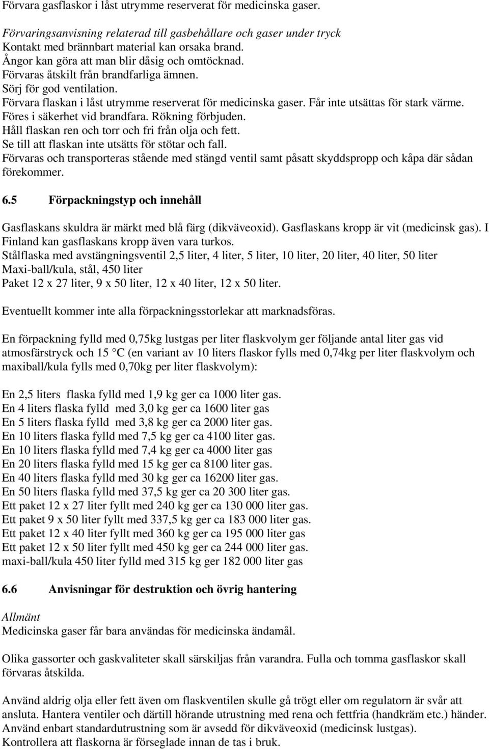 Får inte utsättas för stark värme. Föres i säkerhet vid brandfara. Rökning förbjuden. Håll flaskan ren och torr och fri från olja och fett. Se till att flaskan inte utsätts för stötar och fall.