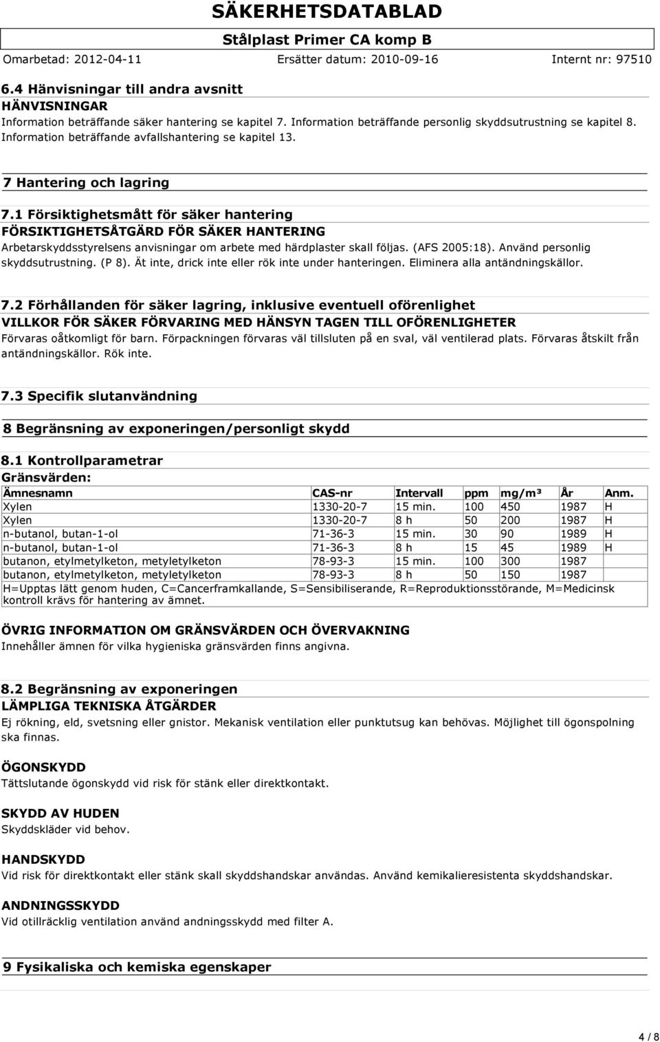 1 Försiktighetsmått för säker hantering FÖRSIKTIGHETSÅTGÄRD FÖR SÄKER HANTERING Arbetarskyddsstyrelsens anvisningar om arbete med härdplaster skall följas. (AFS 2005:18).