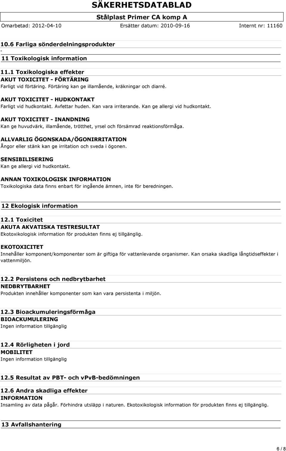 Kan vara irriterande. Kan ge allergi vid hudkontakt. AKUT TOXICITET - INANDNING Kan ge huvudvärk, illamående, trötthet, yrsel och försämrad reaktionsförmåga.