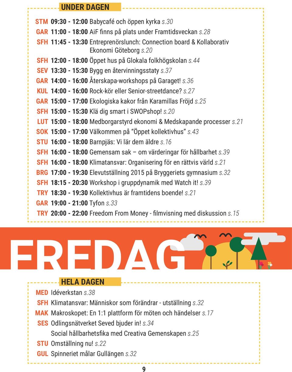 44 SEV 13:30-15:30 Bygg en återvinningsstaty s.37 GAR 14:00-16:00 Återskapa-workshops på Garaget! s.36 KUL 14:00-16:00 Rock-kör eller Senior-streetdance? s.27 GAR 15:00-17:00 Ekologiska kakor från Karamillas Fröjd s.