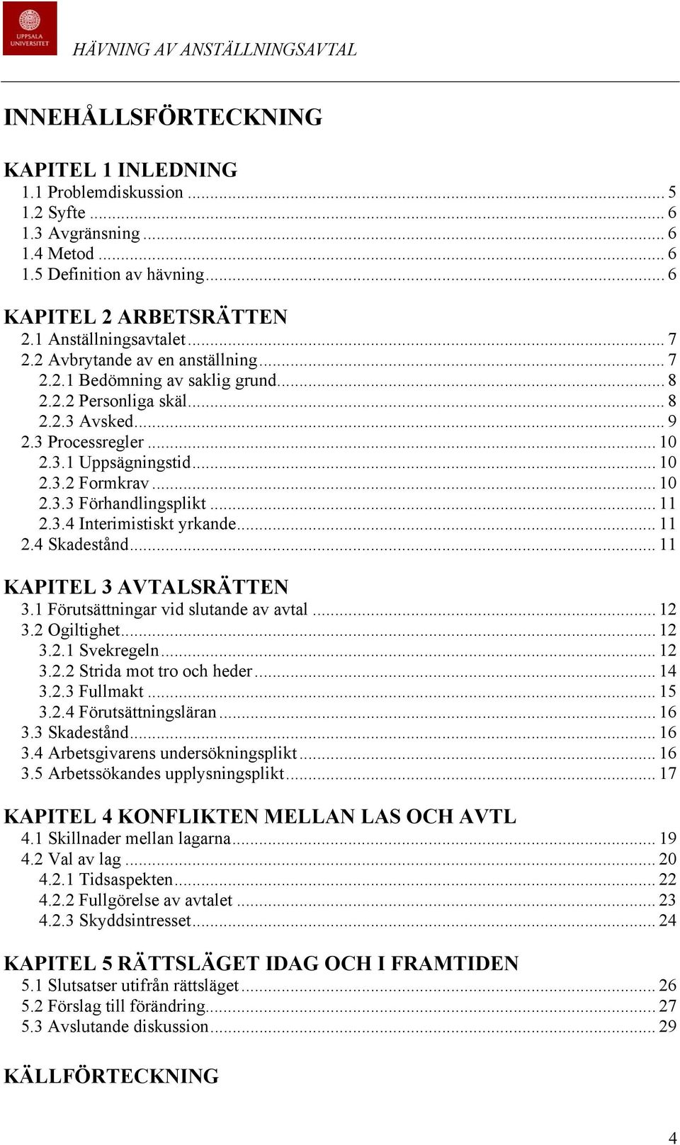 .. 11 2.3.4 Interimistiskt yrkande... 11 2.4 Skadestånd... 11 KAPITEL 3 AVTALSRÄTTEN 3.1 Förutsättningar vid slutande av avtal... 12 3.2 Ogiltighet... 12 3.2.1 Svekregeln... 12 3.2.2 Strida mot tro och heder.