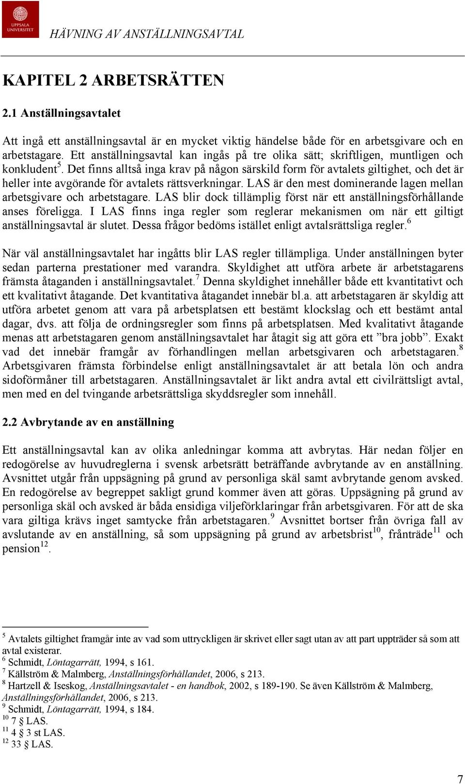 Det finns alltså inga krav på någon särskild form för avtalets giltighet, och det är heller inte avgörande för avtalets rättsverkningar.