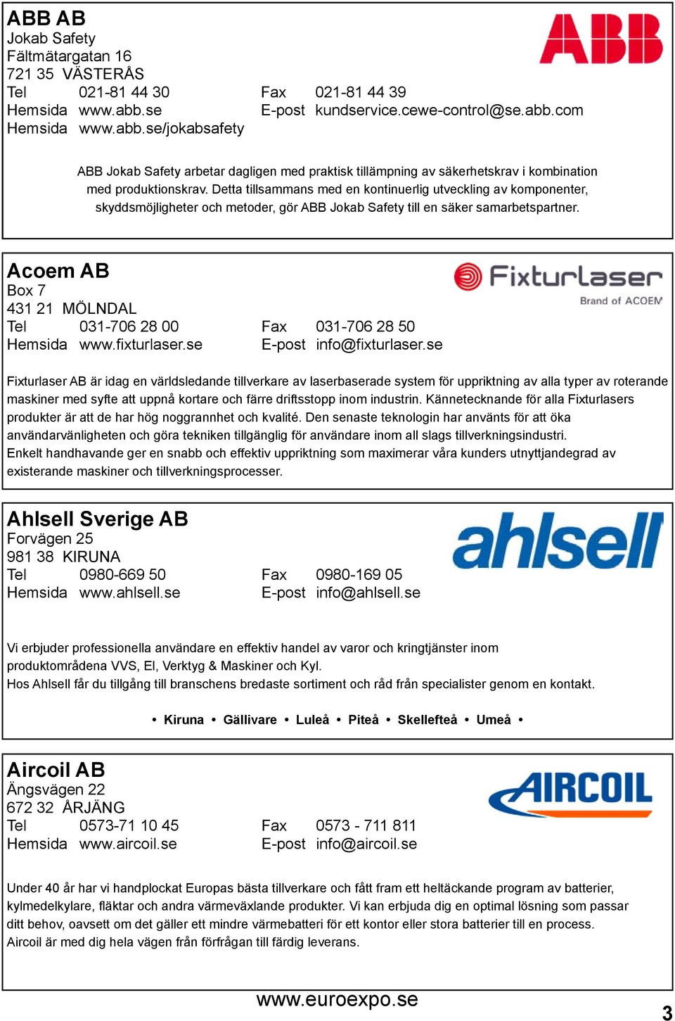 Detta tillsammans med en kontinuerlig utveckling av komponenter, skyddsmöjligheter och metoder, gör ABB Jokab Safety till en säker samarbetspartner.