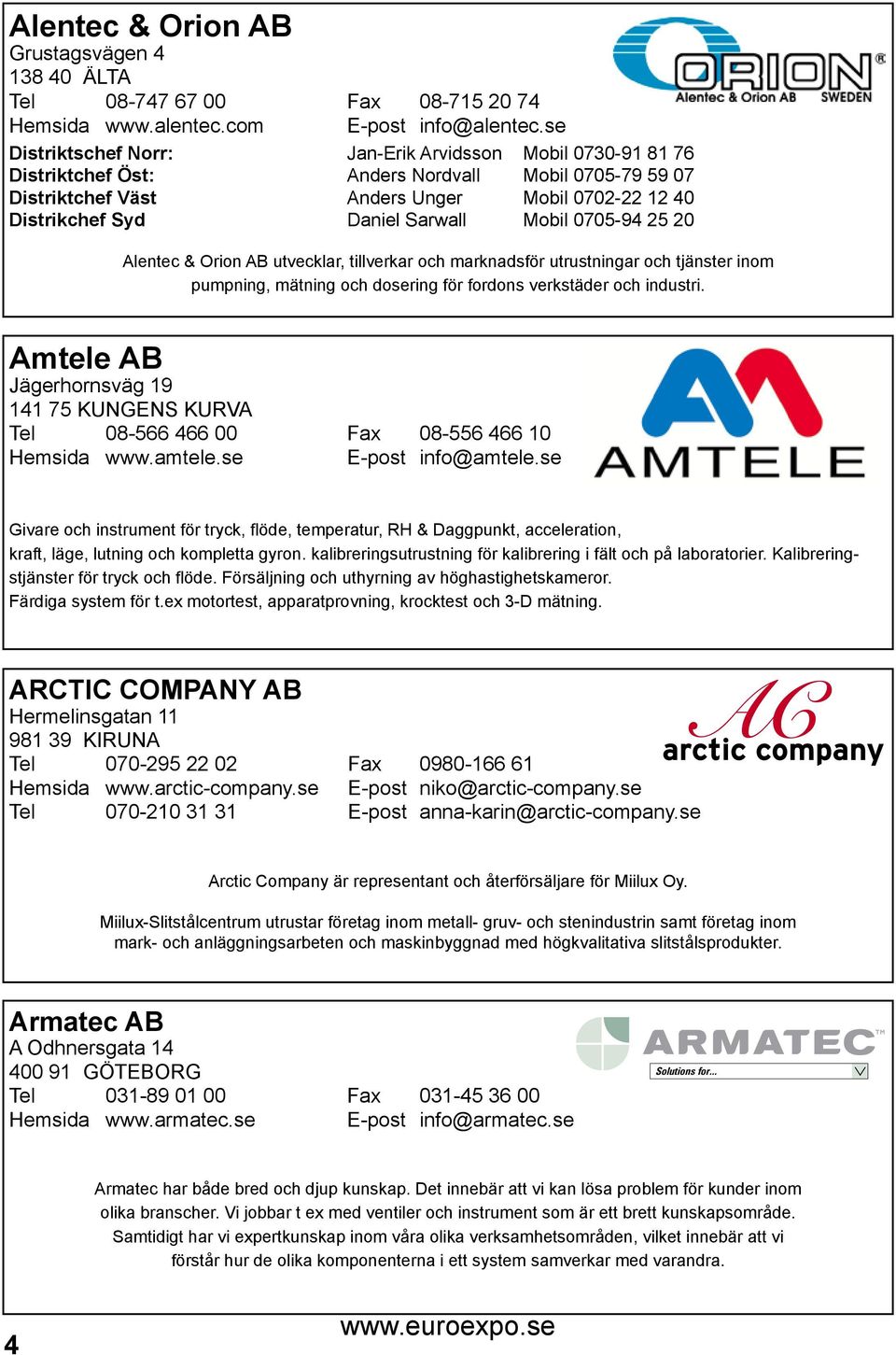 Mobil 0705-94 25 20 Alentec & Orion AB utvecklar, tillverkar och marknadsför utrustningar och tjänster inom pumpning, mätning och dosering för fordons verkstäder och industri.