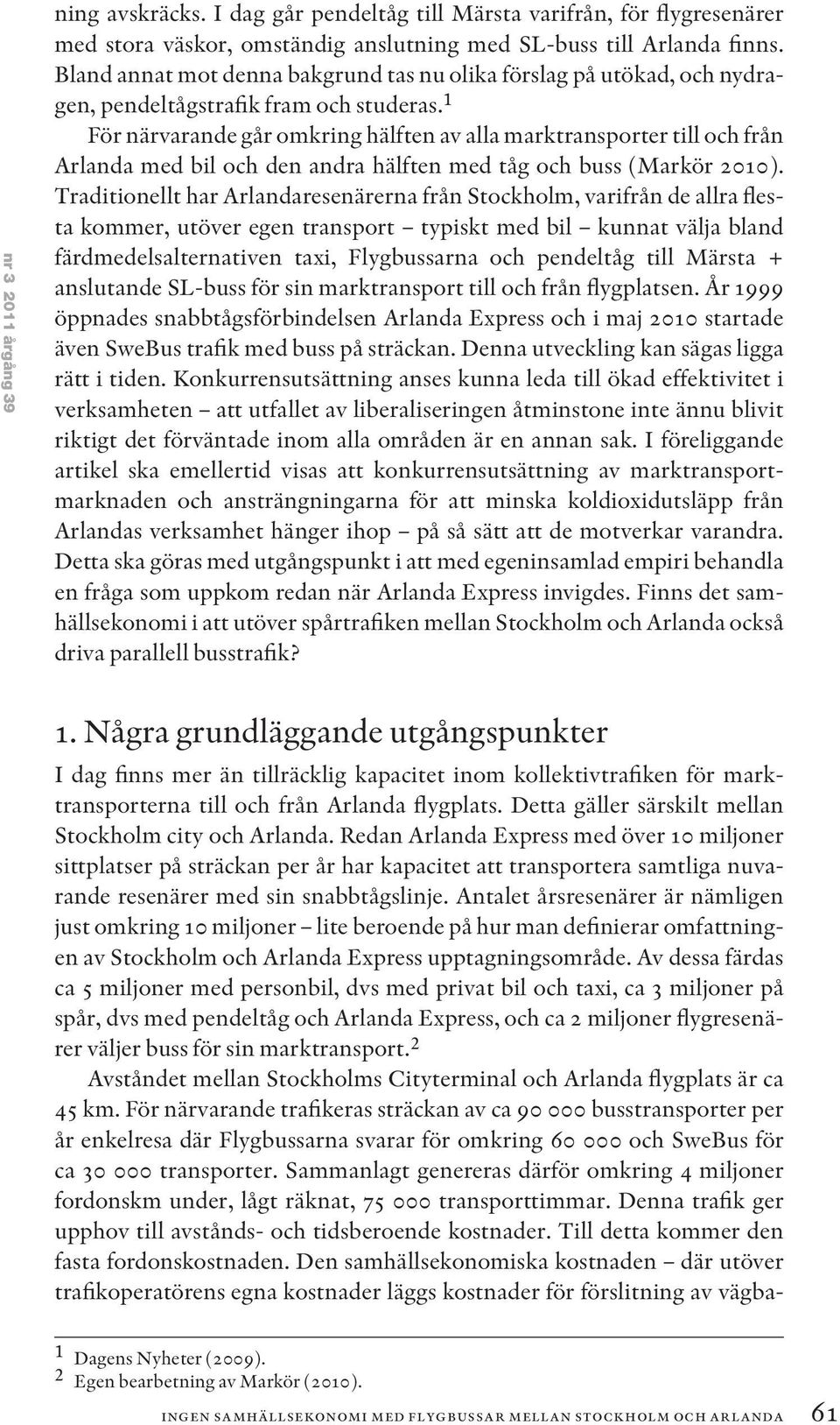 1 För närvarande går omkring hälften av alla marktransporter till och från Arlanda med bil och den andra hälften med tåg och buss (Markör 2010).