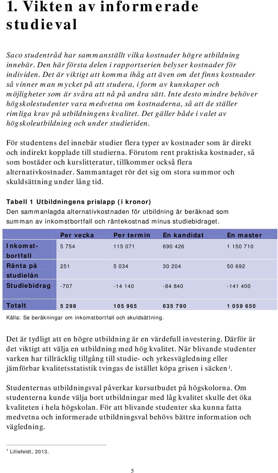 Inte desto mindre behöver högskolestudenter vara medvetna om kostnaderna, så att de ställer rimliga krav på utbildningens kvalitet. Det gäller både i valet av högskoleutbildning och under studietiden.