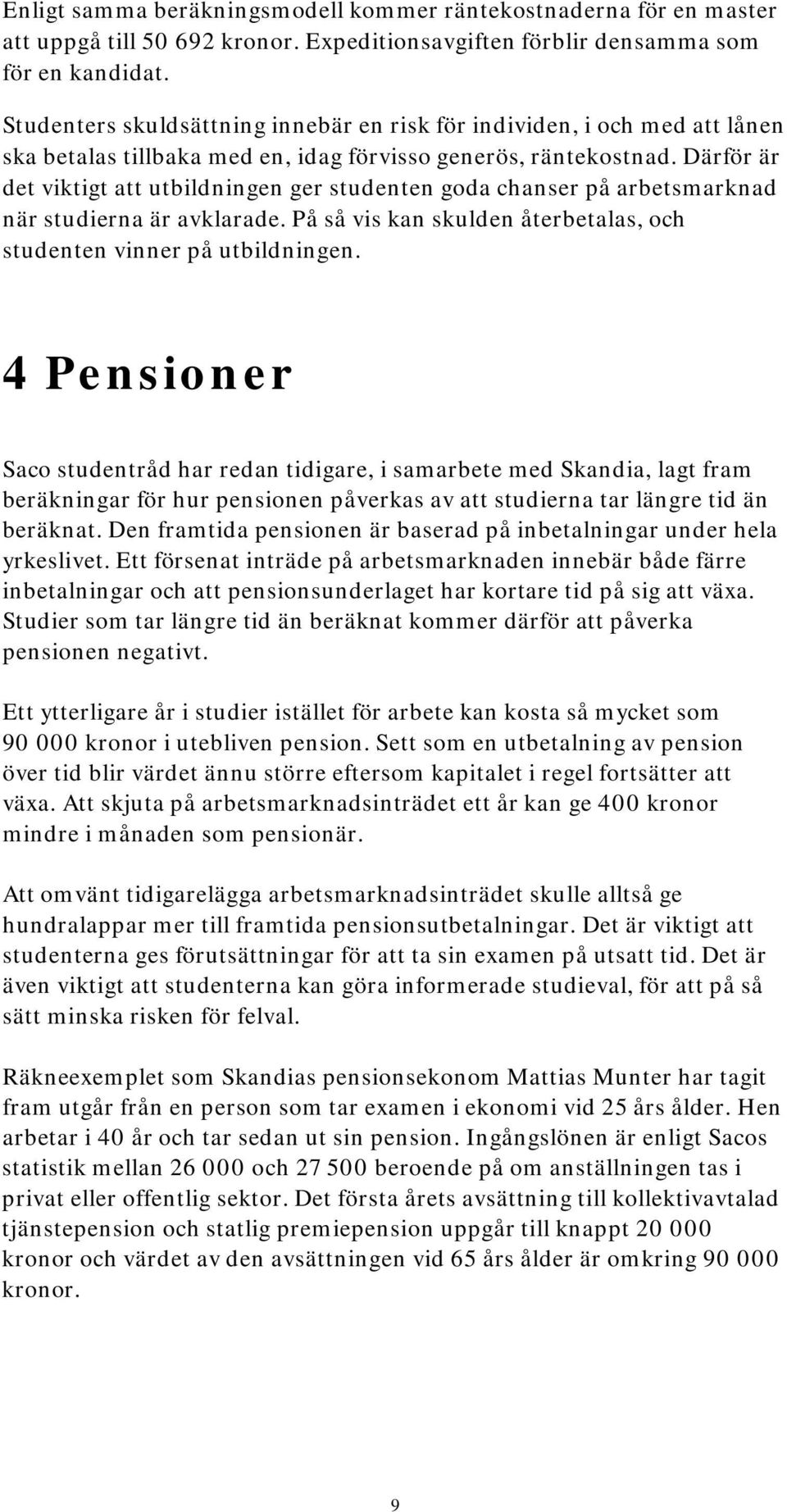 Därför är det viktigt att utbildningen ger studenten goda chanser på arbetsmarknad när studierna är avklarade. På så vis kan skulden återbetalas, och studenten vinner på utbildningen.