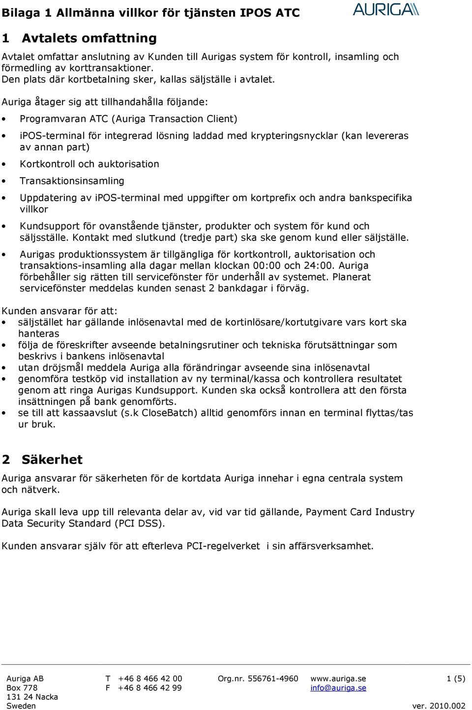 Auriga åtager sig att tillhandahålla följande: Programvaran ATC (Auriga Transaction Client) ipos-terminal för integrerad lösning laddad med krypteringsnycklar (kan levereras av annan part)