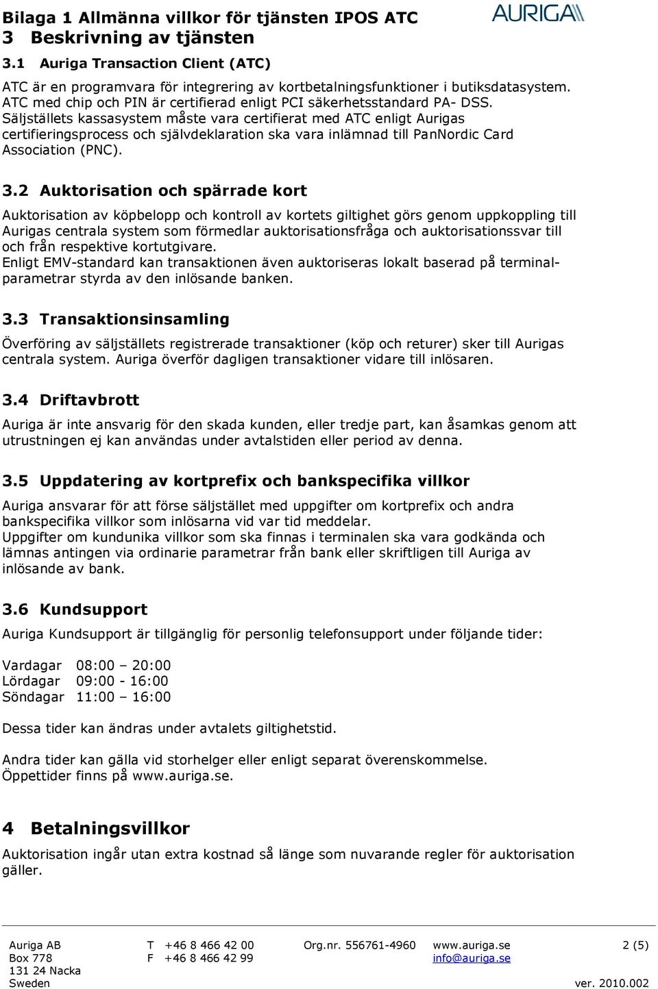 Säljställets kassasystem måste vara certifierat med ATC enligt Aurigas certifieringsprocess och självdeklaration ska vara inlämnad till PanNordic Card Association (PNC). 3.