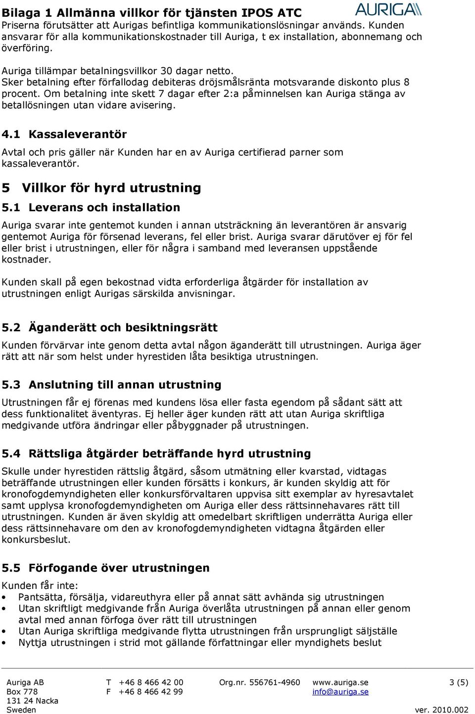 Om betalning inte skett 7 dagar efter 2:a påminnelsen kan Auriga stänga av betallösningen utan vidare avisering. 4.