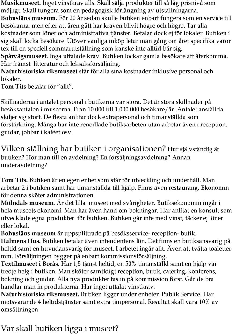 Betalar dock ej för lokaler. Butiken i sig skall locka besökare. Utöver vanliga inköp letar man gång om året specifika varor tex till en speciell sommarutställning som kanske inte alltid bär sig.