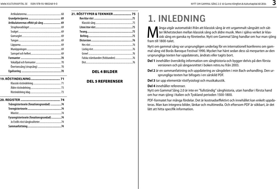 .. 71 Klassisk röstindelning... 71 Äldre röstindelning... 73 Röstindelning idag... 73 20. REGISTER... 74 Tvåregisterteorin (fonationsgrundad)...74 Treregisterteorin...74 Mixröst.