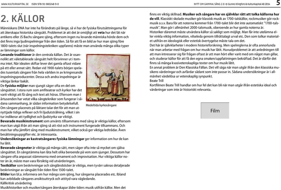 Problemet är att det är omöjligt att veta hur det lät när antikens eller JS Bachs sångare sjöng, eftersom ingen nu levande människa hörde dem och det finns inga ljudinspelningar från den tiden.