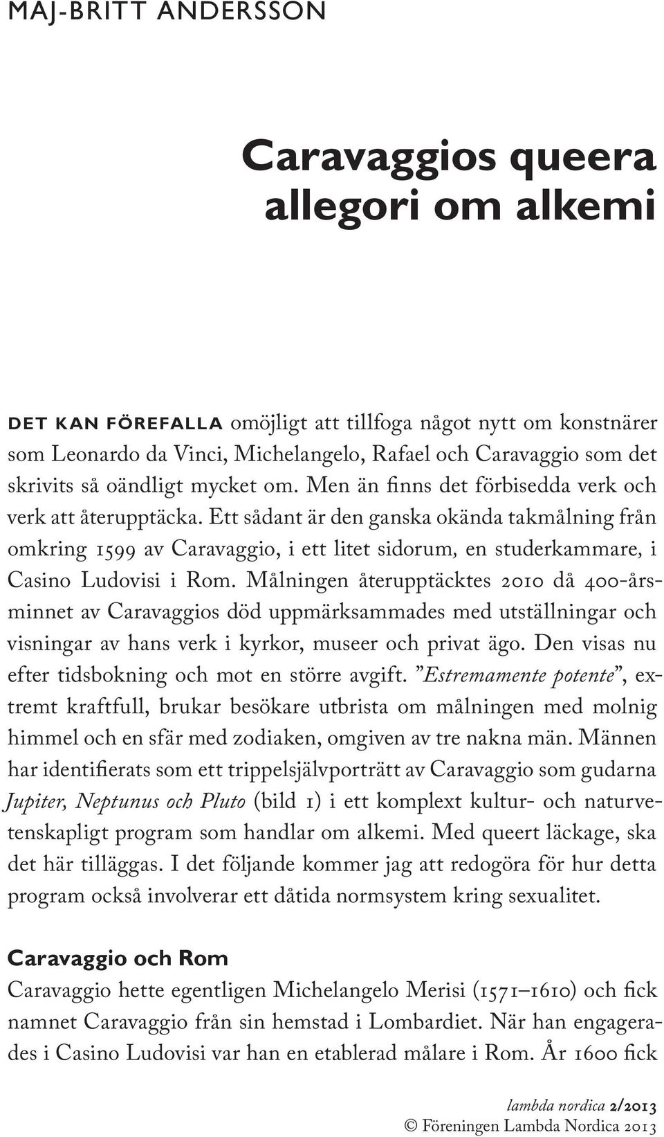 Ett sådant är den ganska okända takmålning från omkring 1599 av Caravaggio, i ett litet sidorum, en studerkammare, i Casino Ludovisi i Rom.