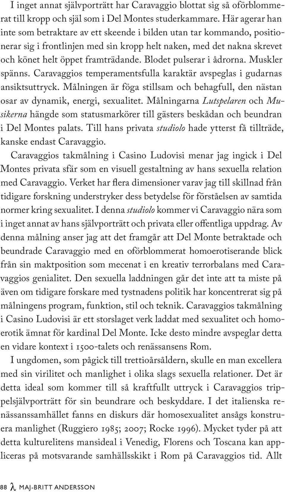 Blodet pulserar i ådrorna. Muskler spänns. Caravaggios temperamentsfulla karaktär avspeglas i gudarnas ansiktsuttryck.