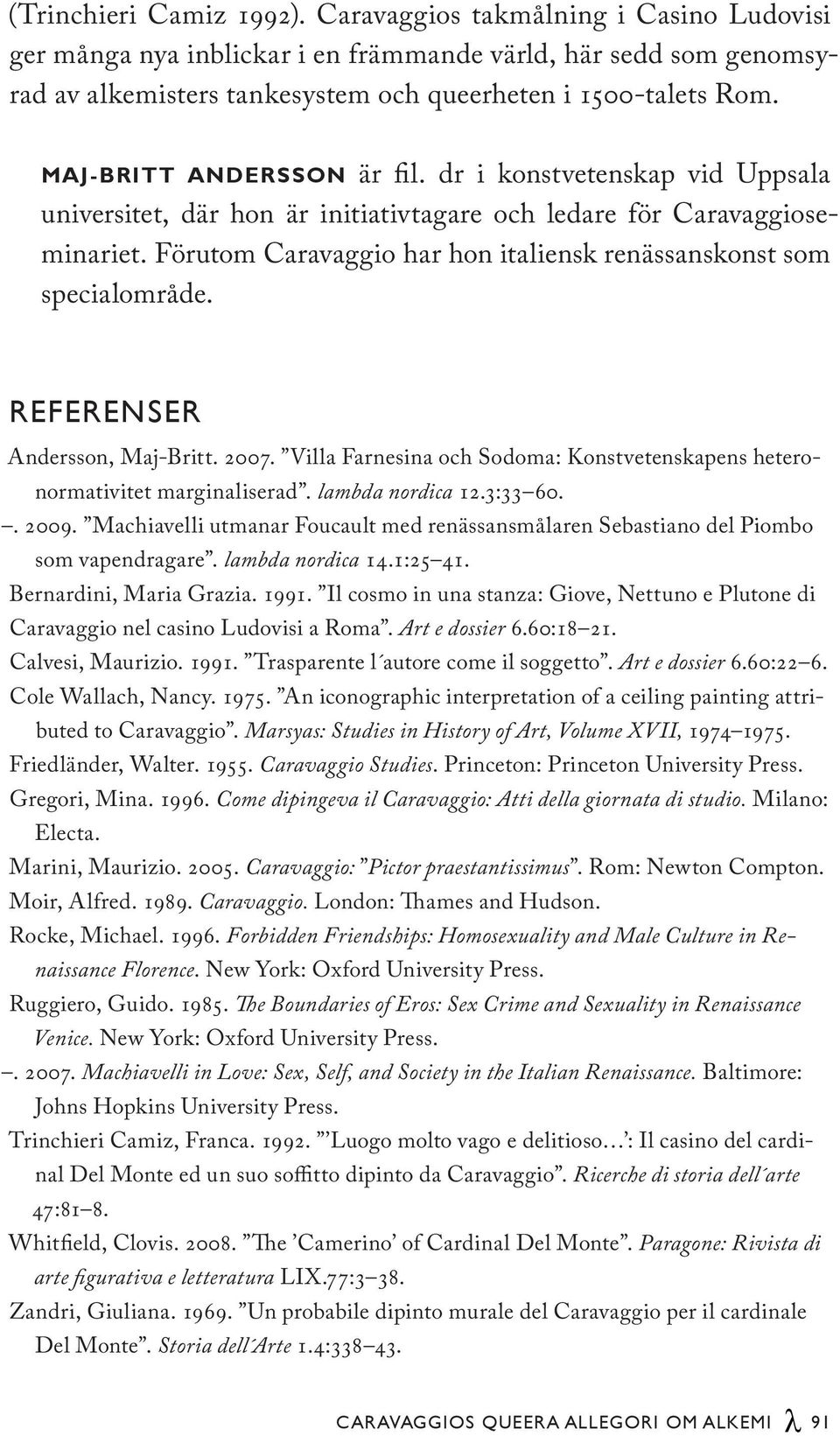 Förutom Caravaggio har hon italiensk renässanskonst som specialområde. REFERENSER Andersson, Maj-Britt. 2007. Villa Farnesina och Sodoma: Konstvetenskapens heteronormativitet marginaliserad.