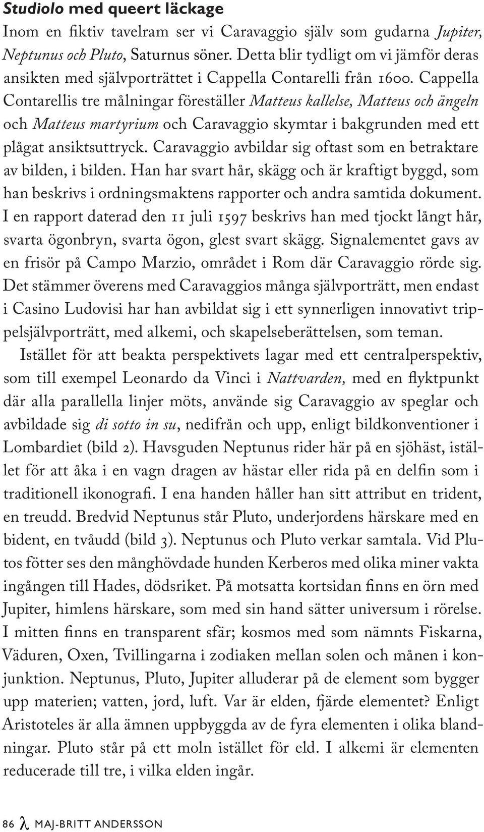 Cappella Contarellis tre målningar föreställer Matteus kallelse, Matteus och ängeln och Matteus martyrium och Caravaggio skymtar i bakgrunden med ett plågat ansiktsuttryck.