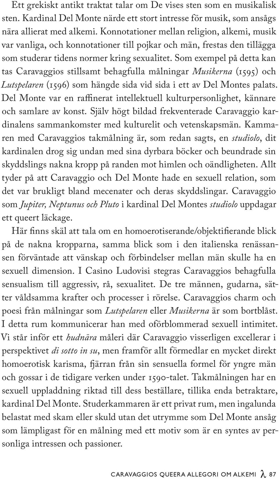 Som exempel på detta kan tas Caravaggios stillsamt behagfulla målningar Musikerna (1595) och Lutspelaren (1596) som hängde sida vid sida i ett av Del Montes palats.