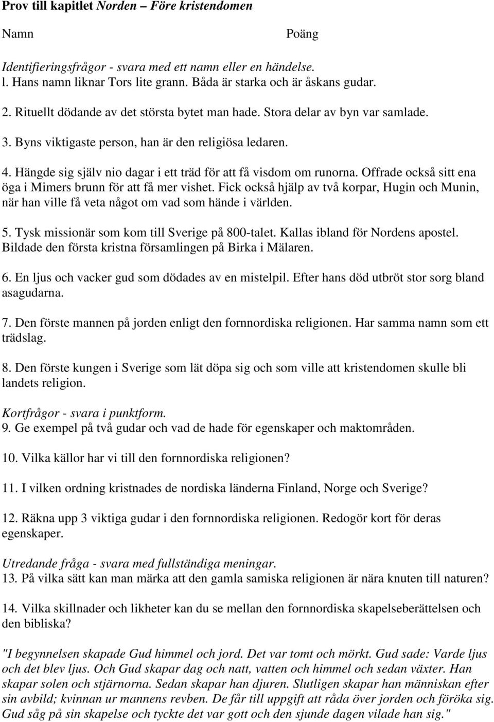 Hängde sig själv nio dagar i ett träd för att få visdom om runorna. Offrade också sitt ena öga i Mimers brunn för att få mer vishet.