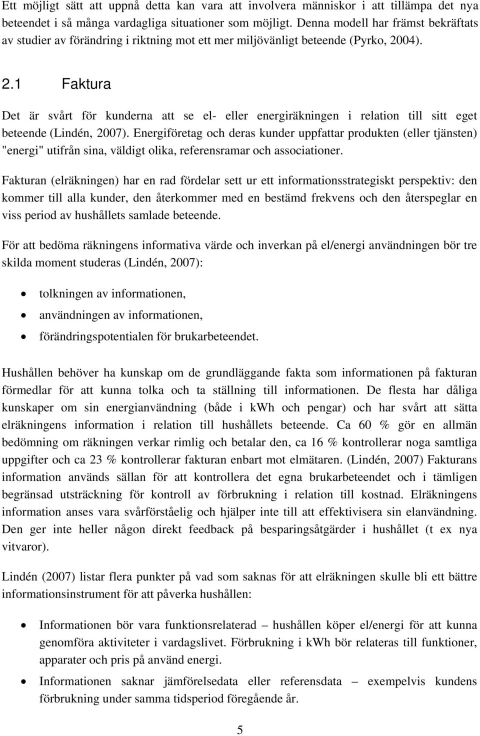 04). 2.1 Faktura Det är svårt för kunderna att se el- eller energiräkningen i relation till sitt eget beteende (Lindén, 2007).