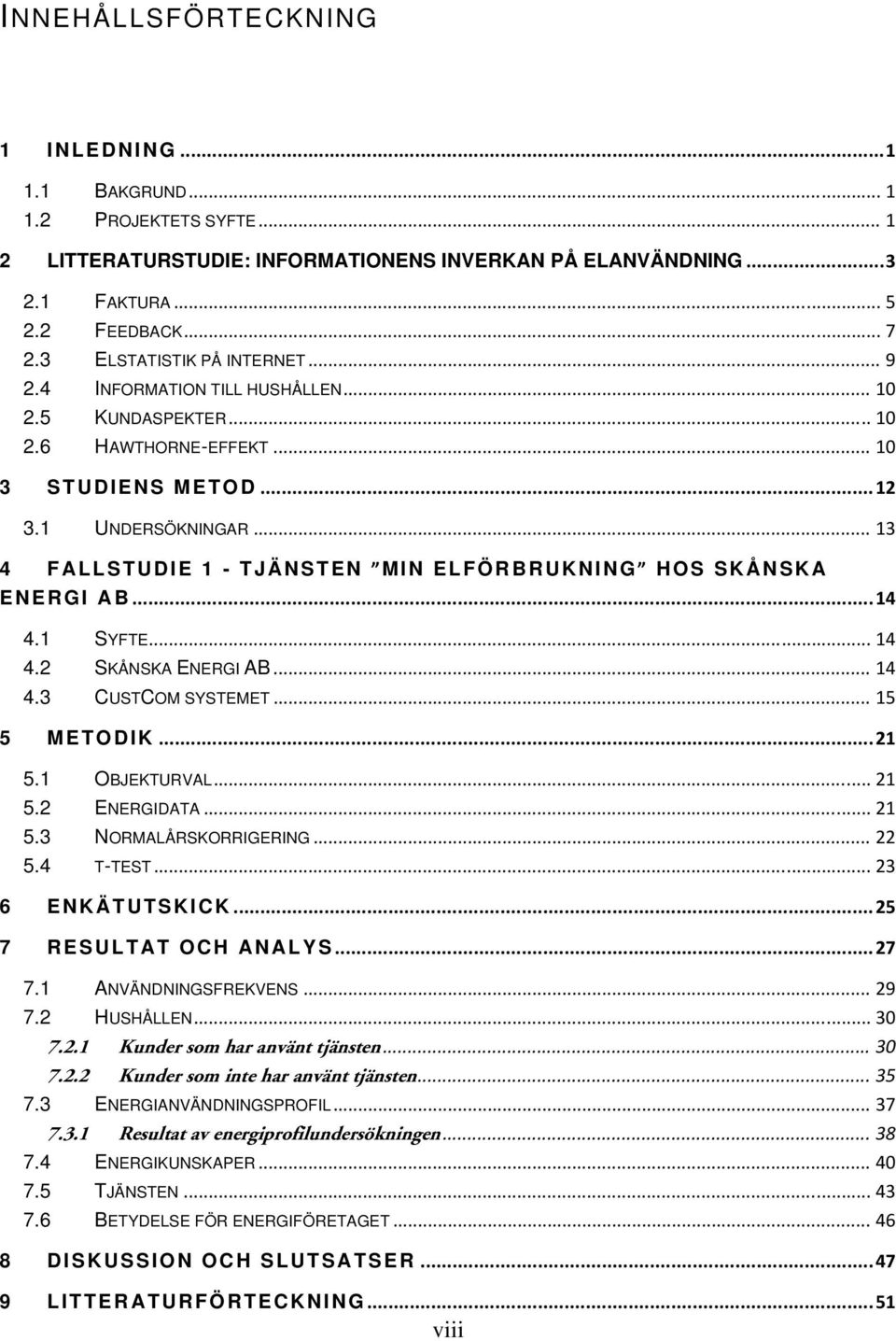 .. 13 4 FALLSTUDIE 1 - TJÄNSTEN MIN ELFÖRBRUKNING HOS SKÅNSKA ENERGI AB... 14 4.1 SYFTE... 14 4.2 SKÅNSKA ENERGI AB... 14 4.3 CUSTCOM SYSTEMET... 15 5 METODIK... 21 5.1 OBJEKTURVAL... 21 5.2 ENERGIDATA.